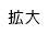 拡大（最大状態）